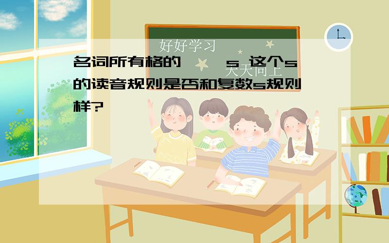 名词所有格的 …'s 这个s的读音规则是否和复数s规则一样?