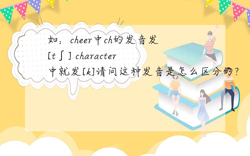 如：cheer中ch的发音发[t∫] character中就发[k]请问这种发音是怎么区分的?