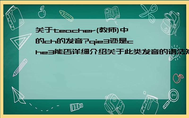 关于teacher(教师)中的ch的发音?qie3还是che3能否详细介绍关于此类发音的语法知识。