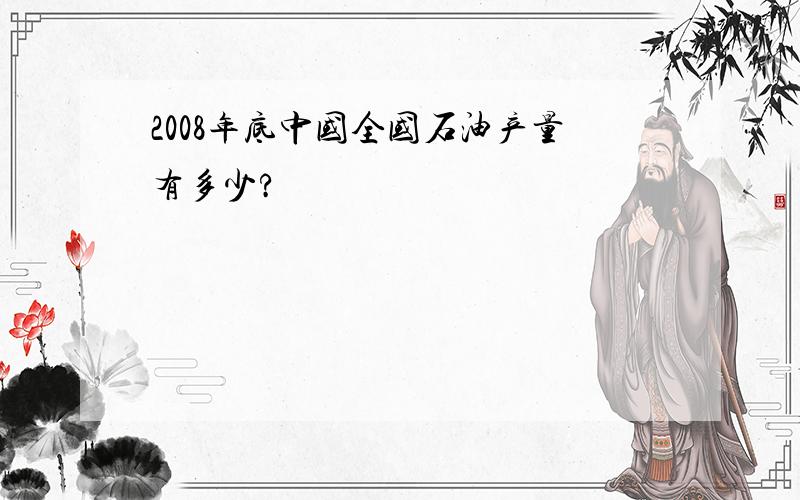 2008年底中国全国石油产量有多少?