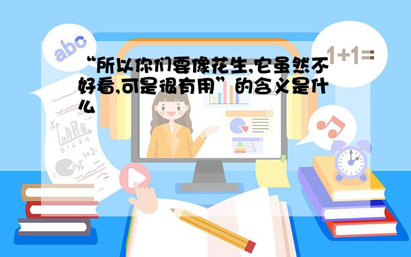 “所以你们要像花生,它虽然不好看,可是很有用”的含义是什么