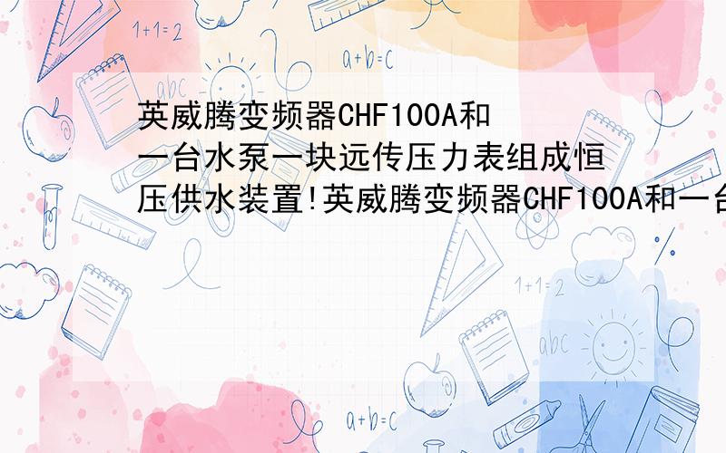 英威腾变频器CHF100A和一台水泵一块远传压力表组成恒压供水装置!英威腾变频器CHF100A和一台水泵一块远传压力表组成恒压供水装置,向17楼~20楼送水压力需设置多大?如何设置?分不多了 请大神