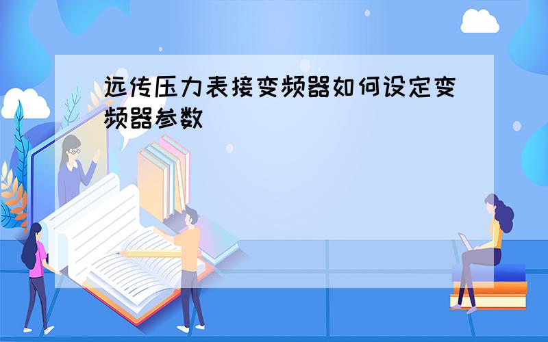 远传压力表接变频器如何设定变频器参数