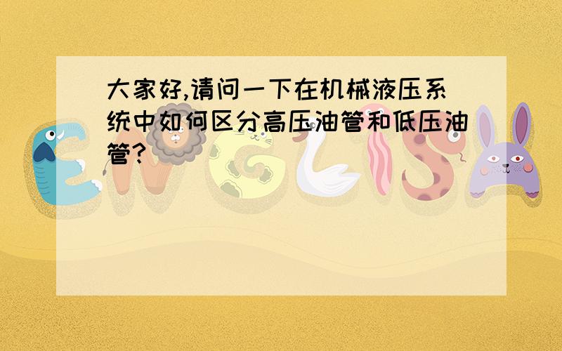 大家好,请问一下在机械液压系统中如何区分高压油管和低压油管?