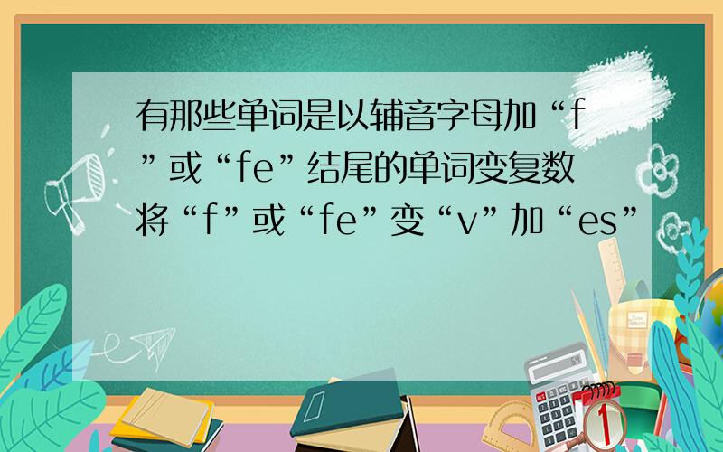 有那些单词是以辅音字母加“f”或“fe”结尾的单词变复数将“f”或“fe”变“v”加“es”