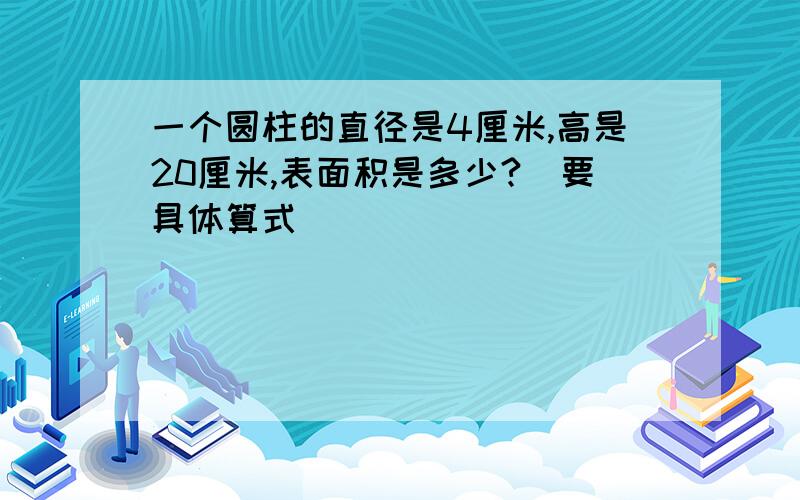 一个圆柱的直径是4厘米,高是20厘米,表面积是多少?（要具体算式）