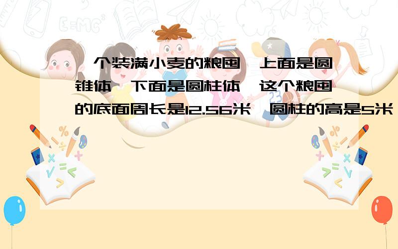 一个装满小麦的粮囤,上面是圆锥体,下面是圆柱体,这个粮囤的底面周长是12.56米,圆柱的高是5米,圆锥的高是1.2米.如果每立方米小麦的质量约是750千克,这个粮囤中小麦的质量约是多少吨?