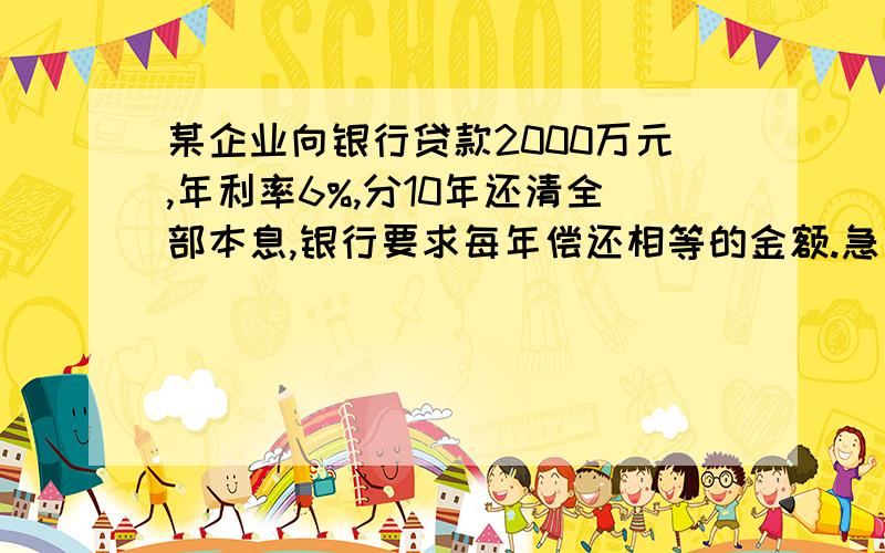 某企业向银行贷款2000万元,年利率6%,分10年还清全部本息,银行要求每年偿还相等的金额.急要求：（1）该企业每年应该偿还多少钱?（2）请你用表格的形式模拟企业的实际还款过程.