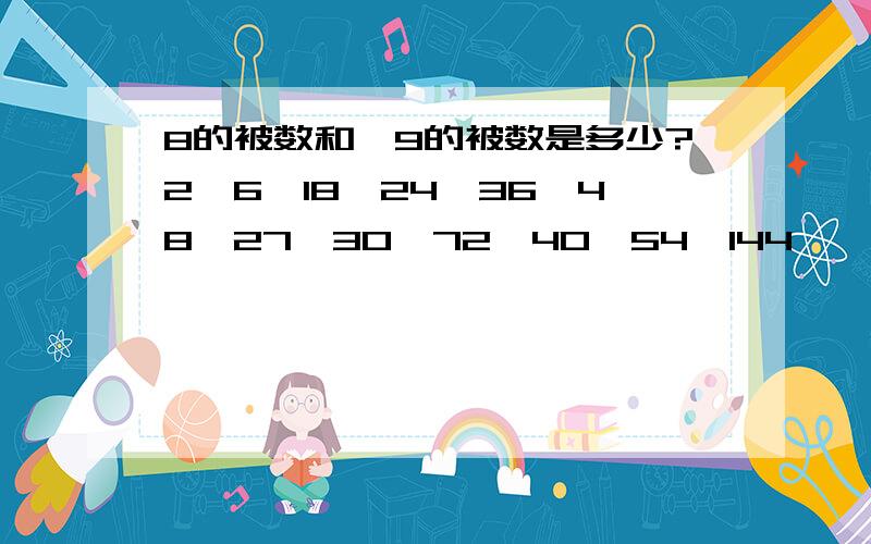 8的被数和,9的被数是多少?2,6,18,24,36,48,27,30,72,40,54,144