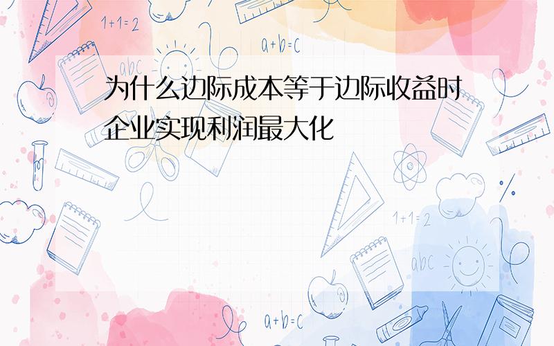 为什么边际成本等于边际收益时企业实现利润最大化