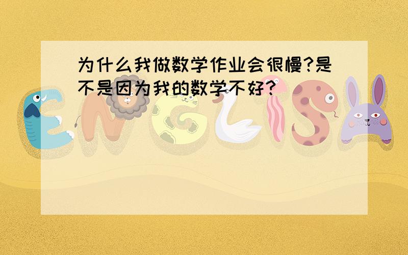 为什么我做数学作业会很慢?是不是因为我的数学不好?