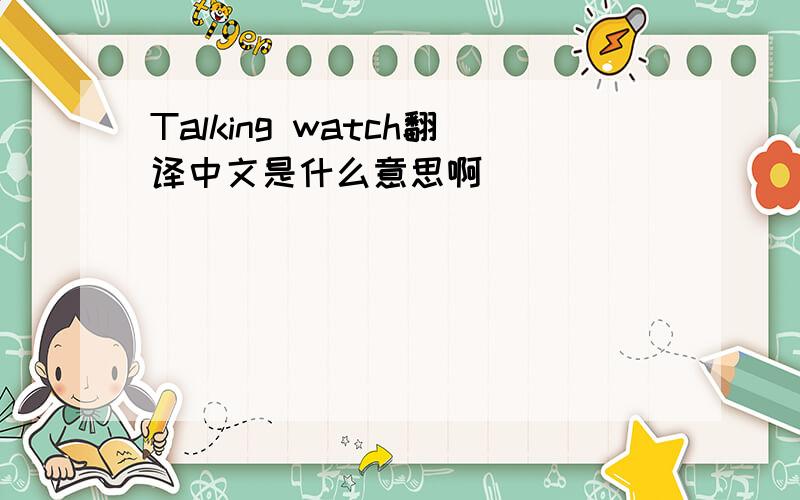 Talking watch翻译中文是什么意思啊