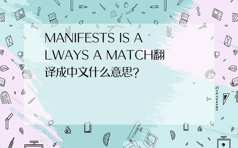 MANIFESTS IS ALWAYS A MATCH翻译成中文什么意思?