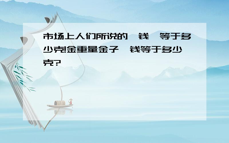 市场上人们所说的一钱,等于多少克!金重量金子一钱等于多少克?