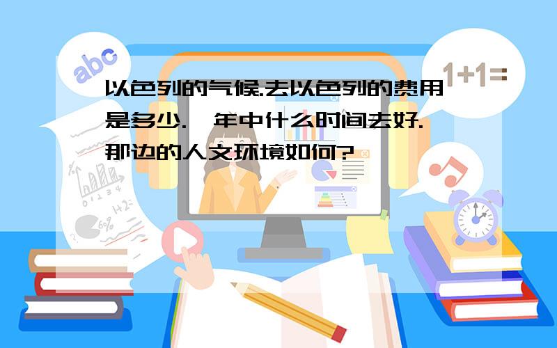 以色列的气候.去以色列的费用是多少.一年中什么时间去好.那边的人文环境如何?