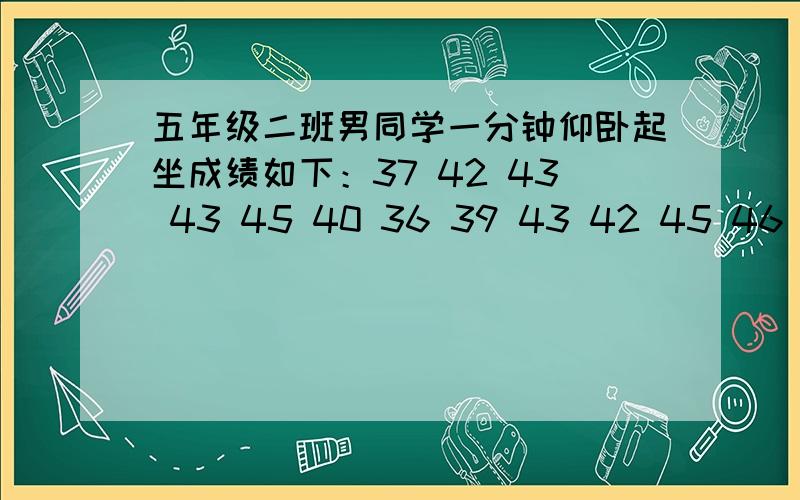 五年级二班男同学一分钟仰卧起坐成绩如下：37 42 43 43 45 40 36 39 43 42 45 46 44 32 36 39 38 41 37 4345   43   41  40  如果成绩在36-42为良好,42个以上为优秀 ,那么良好和优秀的人各多少个人?