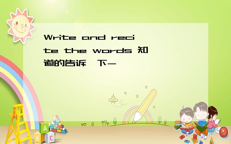 Write and recite the words 知道的告诉一下-