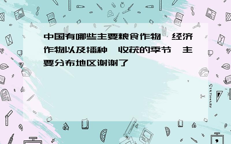 中国有哪些主要粮食作物、经济作物以及播种、收获的季节、主要分布地区谢谢了,