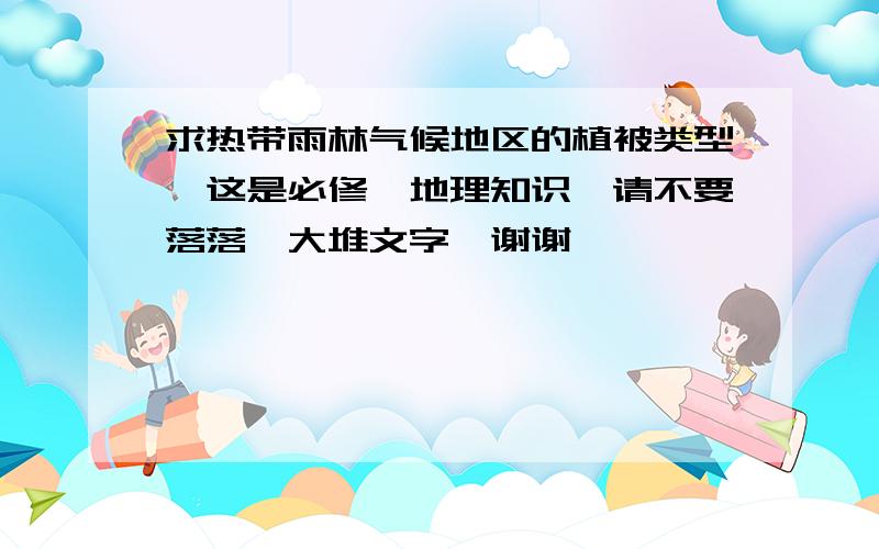 求热带雨林气候地区的植被类型、这是必修一地理知识、请不要落落一大堆文字、谢谢