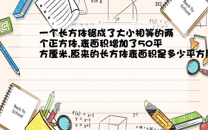 一个长方体锯成了大小相等的两个正方体,表面积增加了50平方厘米,原来的长方体表面积是多少平方厘米?