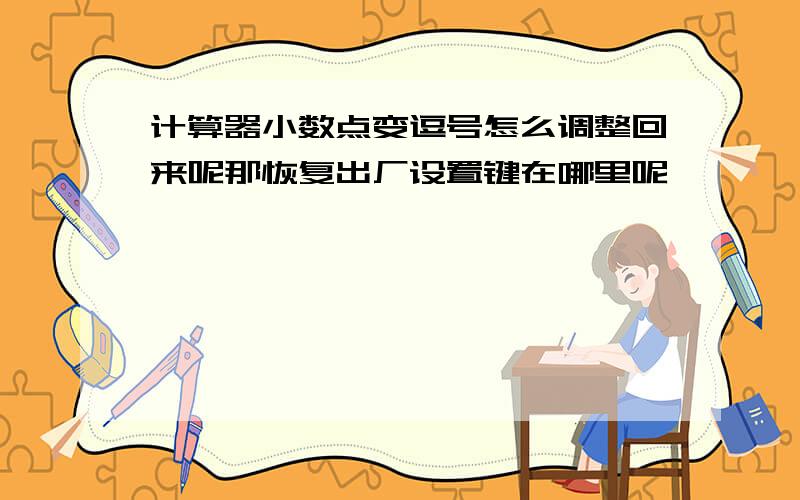 计算器小数点变逗号怎么调整回来呢那恢复出厂设置键在哪里呢