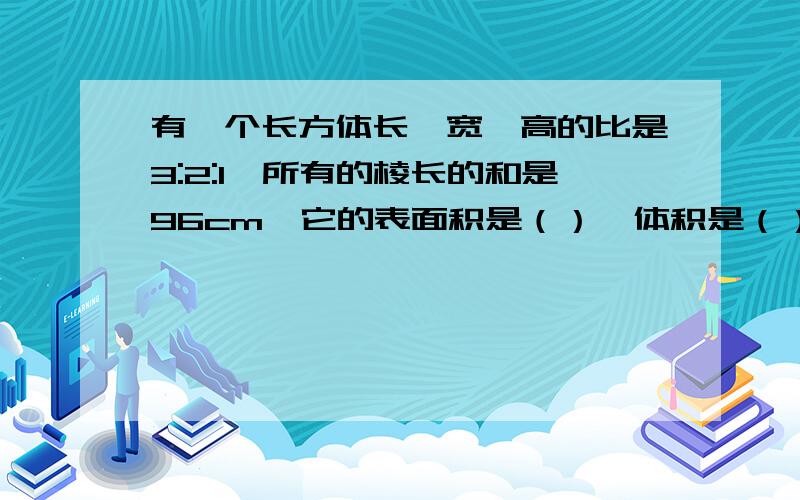 有一个长方体长、宽、高的比是3:2:1,所有的棱长的和是96cm,它的表面积是（）,体积是（）?