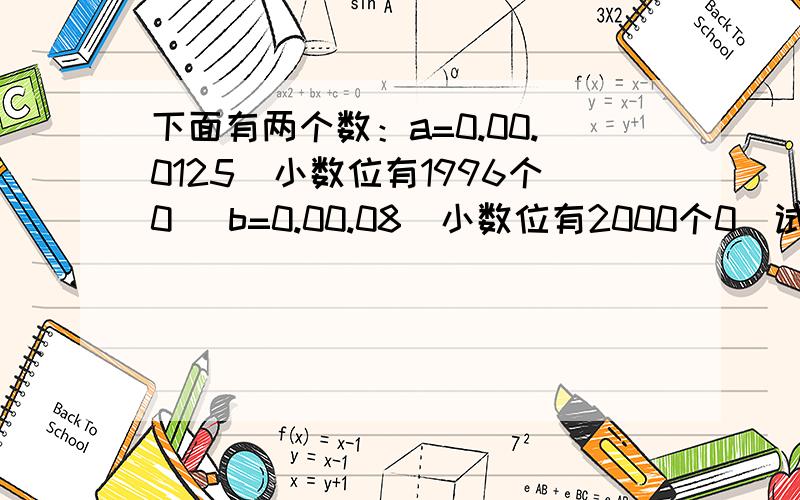 下面有两个数：a=0.00.0125（小数位有1996个0） b=0.00.08（小数位有2000个0）试求a+b a-b a×b a÷b