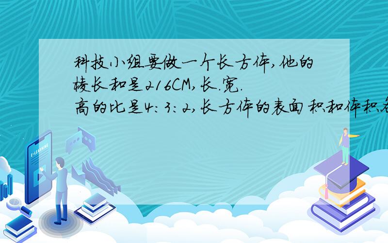 科技小组要做一个长方体,他的棱长和是216CM,长.宽.高的比是4:3:2,长方体的表面积和体积各是多少?