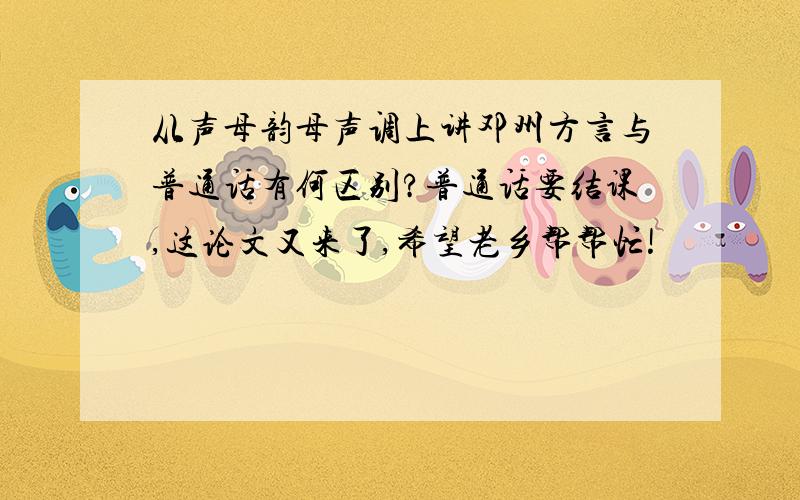 从声母韵母声调上讲邓州方言与普通话有何区别?普通话要结课,这论文又来了,希望老乡帮帮忙!