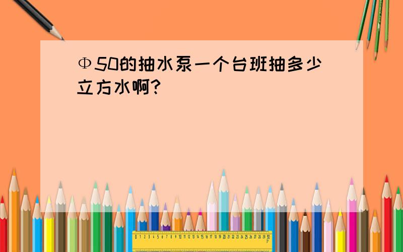 Ф50的抽水泵一个台班抽多少立方水啊?