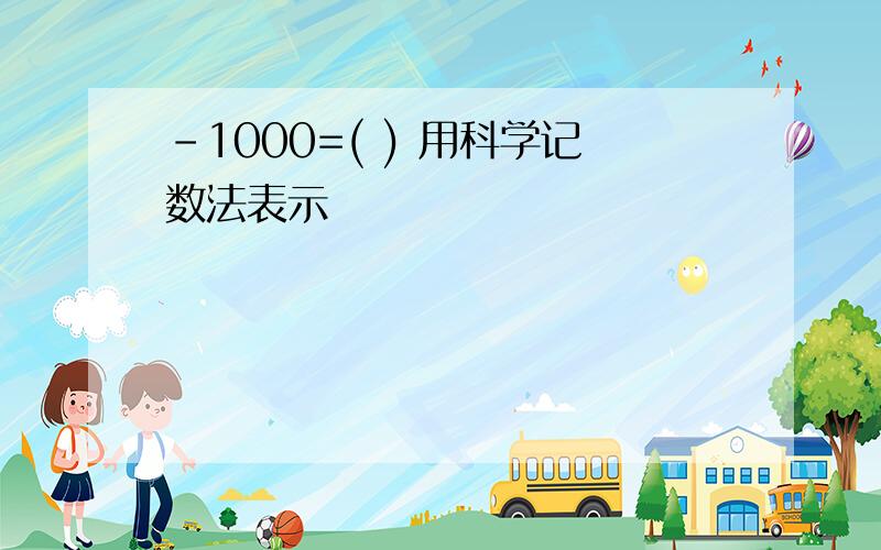 -1000=( ) 用科学记数法表示