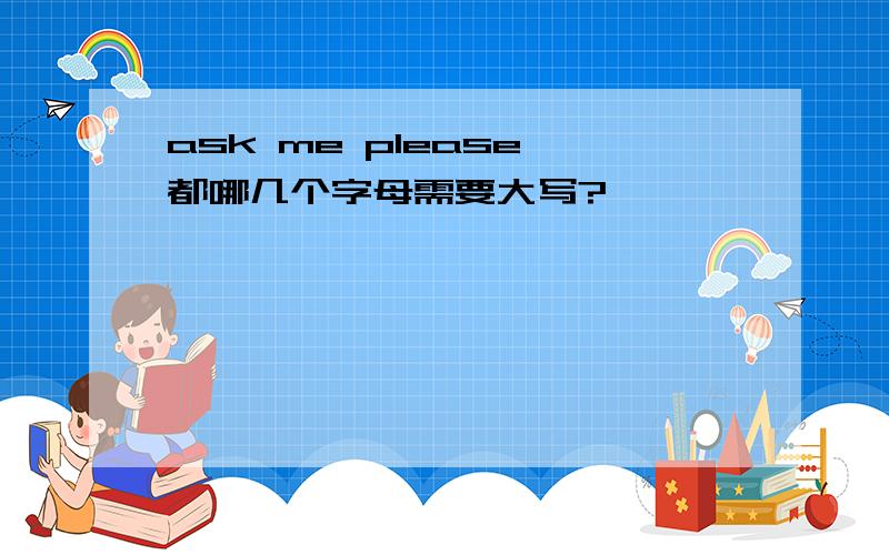 ask me please 都哪几个字母需要大写?