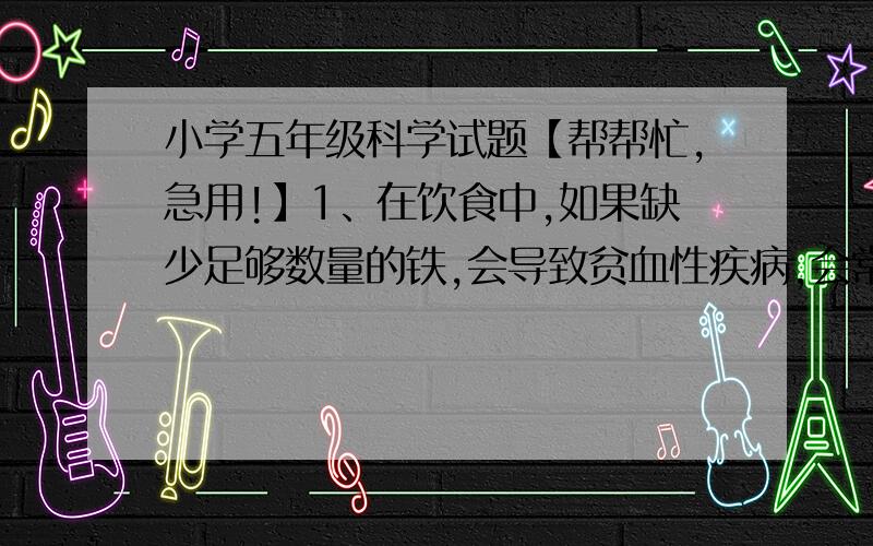 小学五年级科学试题【帮帮忙,急用!】1、在饮食中,如果缺少足够数量的铁,会导致贫血性疾病,会常常头晕,请解释原因.2、怎样避免肌肉和骨骼受伤?3、放大镜放大的倍数与凸透镜（    ）有关,