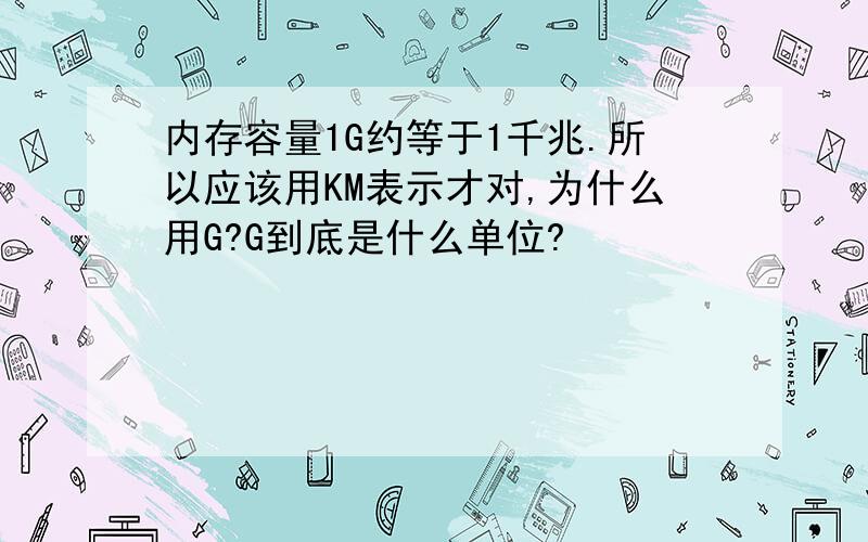 内存容量1G约等于1千兆.所以应该用KM表示才对,为什么用G?G到底是什么单位?