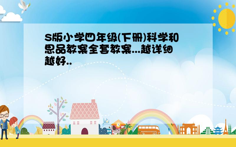 S版小学四年级(下册)科学和思品教案全套教案...越详细越好..