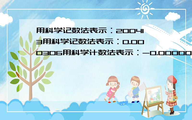 用科学记数法表示：200413用科学记数法表示：0.000306用科学计数法表示：-0.000001001