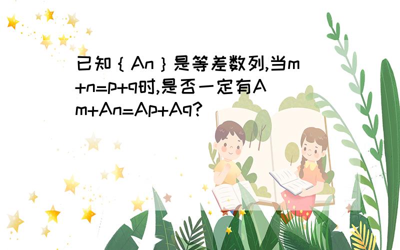 已知｛An｝是等差数列,当m+n=p+q时,是否一定有Am+An=Ap+Aq?