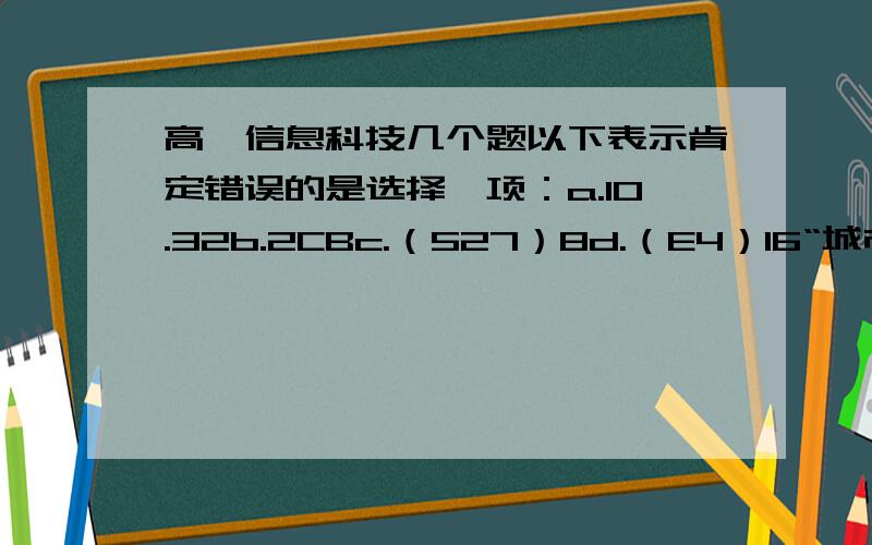 高一信息科技几个题以下表示肯定错误的是选择一项：a.10.32b.2CBc.（527）8d.（E4）16“城市光网”计划是根据上海市政府与中国电信签署的战略合作协议而设立的,2009年正式启动,到2012年,上海