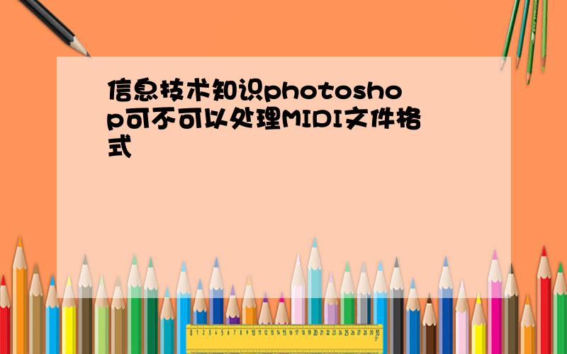 信息技术知识photoshop可不可以处理MIDI文件格式