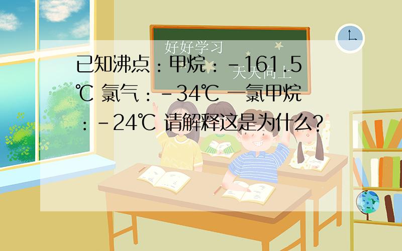 已知沸点：甲烷：-161.5℃ 氯气：-34℃ 一氯甲烷：-24℃ 请解释这是为什么?