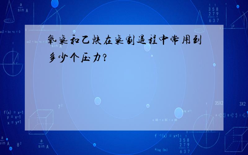 氧气和乙炔在气割过程中常用到多少个压力?