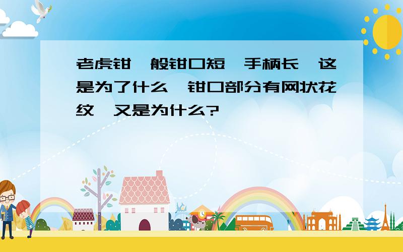 老虎钳一般钳口短,手柄长,这是为了什么,钳口部分有网状花纹,又是为什么?