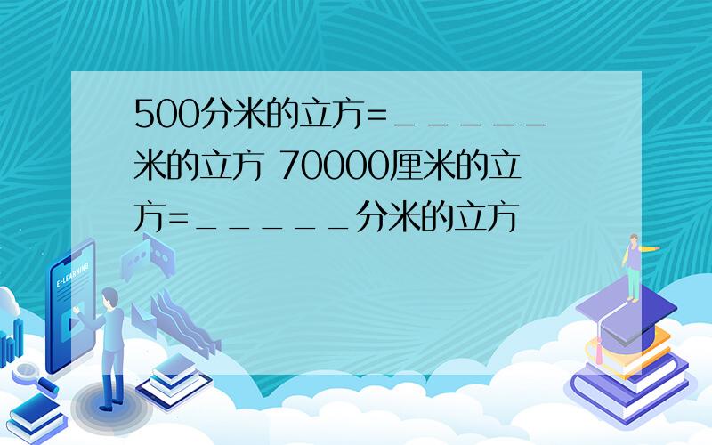 500分米的立方=_____米的立方 70000厘米的立方=_____分米的立方