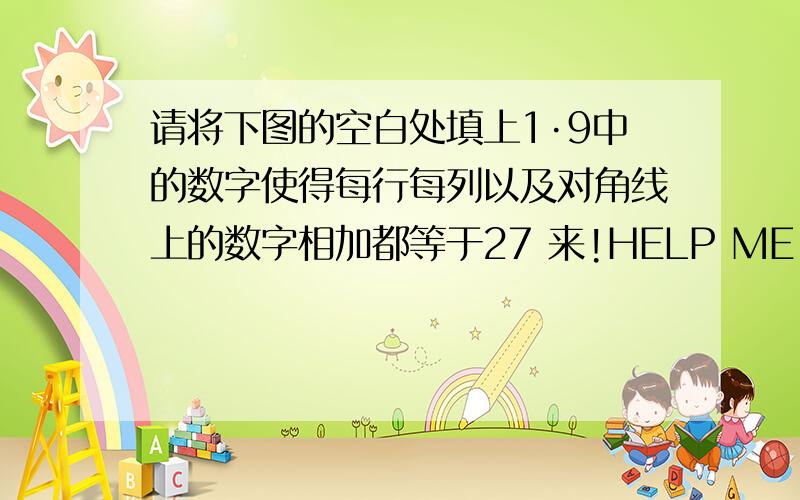 请将下图的空白处填上1·9中的数字使得每行每列以及对角线上的数字相加都等于27 来!HELP ME,急! （）（）9（）（） （）（）6（）（） 2（）（）7（） （）6（）（）3 （）（）（）（）（）