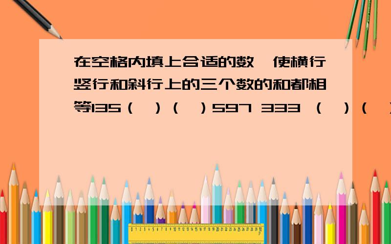 在空格内填上合适的数,使横行竖行和斜行上的三个数的和都相等135（ ）（ ）597 333 （ ）（ ）（ ）531