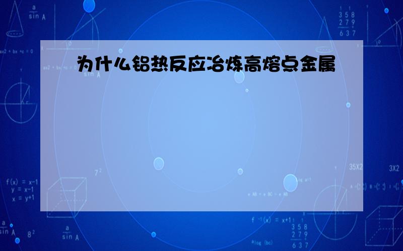 为什么铝热反应冶炼高熔点金属