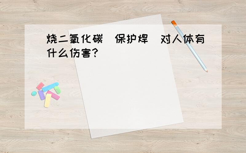 烧二氧化碳（保护焊）对人体有什么伤害?