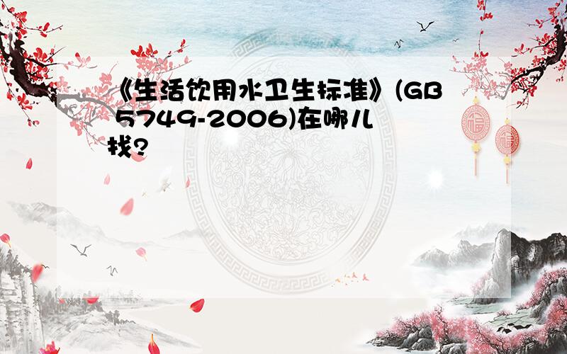 《生活饮用水卫生标准》(GB 5749-2006)在哪儿找?