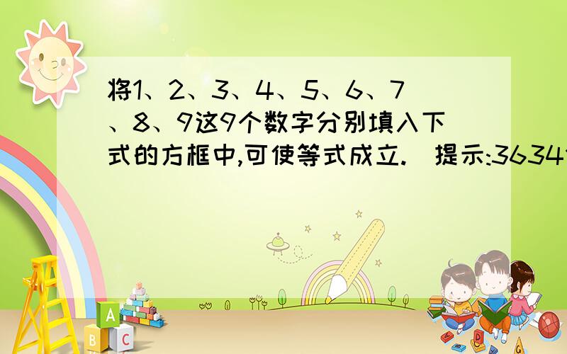 将1、2、3、4、5、6、7、8、9这9个数字分别填入下式的方框中,可使等式成立.(提示:3634分解质因数)( )( )x( )( )=( )( )x( )( )( )=3634