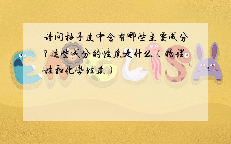 请问柚子皮中含有哪些主要成分?这些成分的性质是什么（物理性和化学性质）